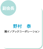 副会長 野村 泰 ㈱イノアックコーポレーション
